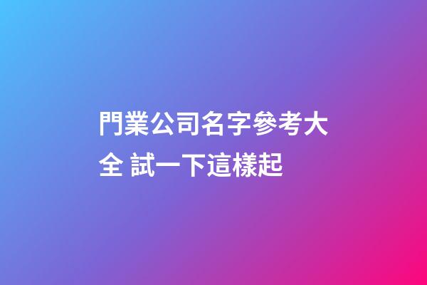 門業公司名字參考大全 試一下這樣起-第1張-公司起名-玄機派
